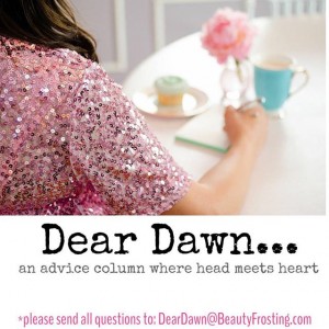 Dear Dawn in back, and more heartfelt than ever. I'm here to help.
